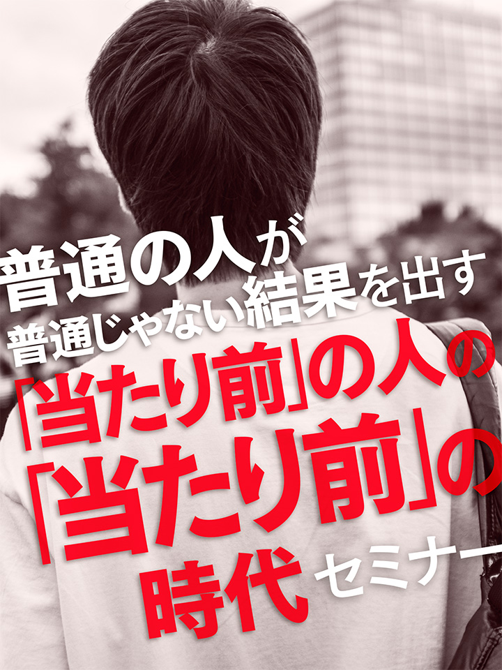 普通の人が普通じゃない結果を出す 当たり前 の人の 当たり前 の時代セミナー 和佐木坂アーカイブス